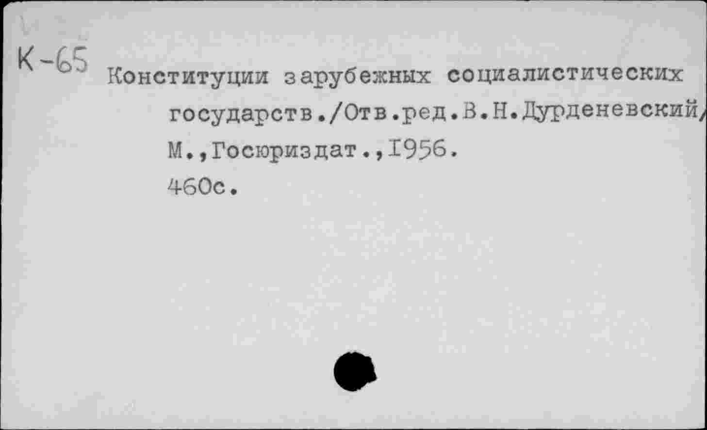 ﻿Конституции зарубежных социалистических государств./Отв,ред.В.Н.Дурденевски М.,Госюриздат.,1956. 460с.